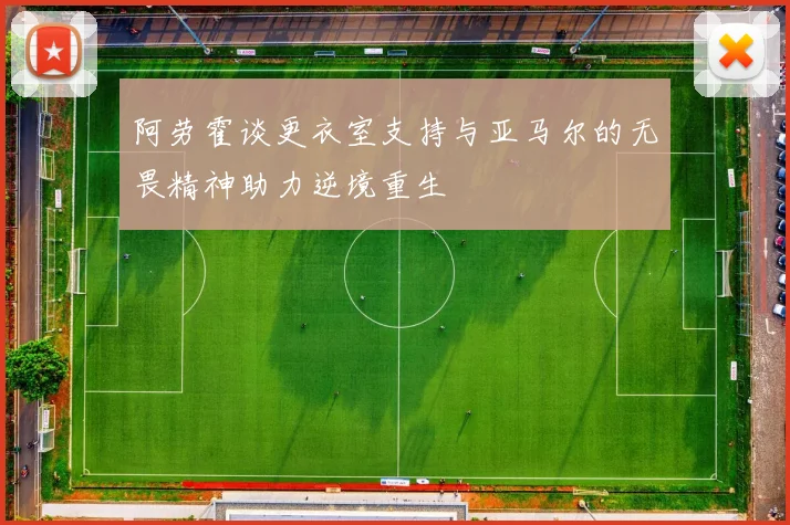 阿劳霍谈更衣室支持与亚马尔的无畏精神助力逆境重生